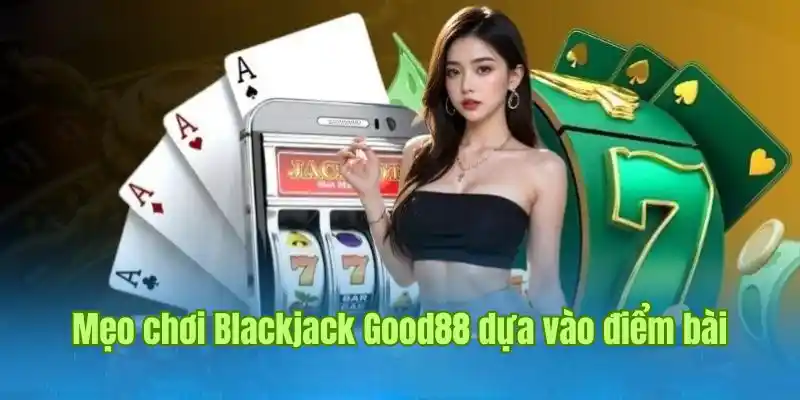 meo-choi-blackjack-good88-dua-vao-diem-bai